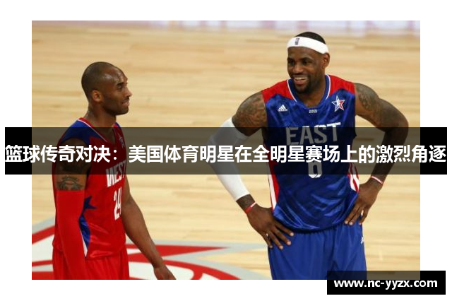 篮球传奇对决：美国体育明星在全明星赛场上的激烈角逐